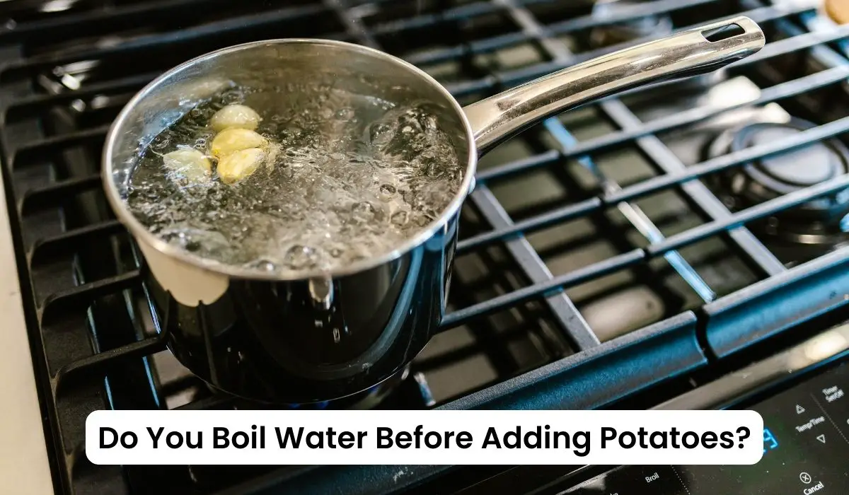 Do You Boil Water Before Adding Potatoes